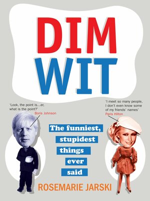 Dim Wit: The Funniest, Stupidest Things Ever Said by Rosemarie Jarski