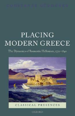 Placing Modern Greece: The Dynamics of Romantic Hellenism, 1770-1840 by Constanze Guthenke