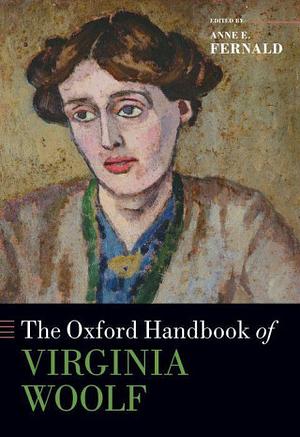 The Oxford Handbook of Virginia Woolf by Professor of English and Women's Gender and Sexuality Studies Anne E Fernald, Anne E. Fernald