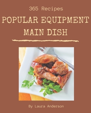 365 Popular Equipment Main Dish Recipes: Unlocking Appetizing Recipes in The Best Equipment Main Dish Cookbook! by Laura Anderson