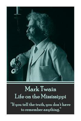 Mark Twain - Life on the Mississippi: If You Tell the Truth, You Don't Have to Remember Anything. by Mark Twain