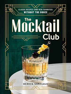 The Mocktail Club: Classic Recipes (and New Favorites) Without the Booze by Derick Santiago