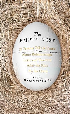 The Empty Nest: 31 Parents Tell the Truth About Relationships, Love and Freedom After the Kids Fly the Coop by Karen Stabiner, Karen Stabiner