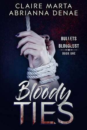 Bloody Ties (Bullets & Bloodlust, #1) by Abrianna Denae, Claire Marta