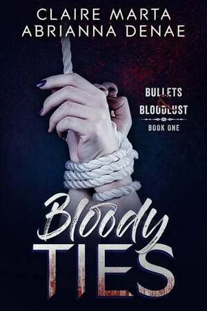 Bloody Ties (Bullets & Bloodlust, #1) by Claire Marta, Abrianna Denae