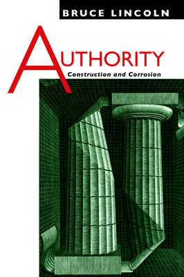 Authority: Construction and Corrosion by Bruce Lincoln