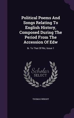 Political Poems and Songs Relating to English History, Composed During the Period from the Accession of Edward III to That of Richard III - 2 Volume S by 