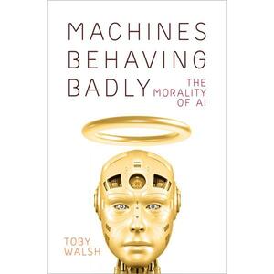 Machines Behaving Badly: the Morality of AI by Toby Walsh