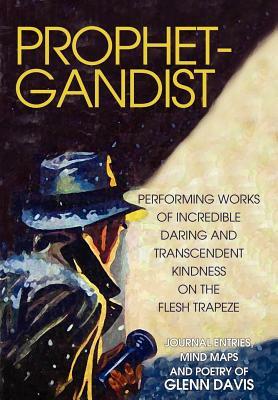 Prophetgandist: Performing Works of Incredible Daring and Transcendent Kindness on the Flesh Trapeze by Glenn Davis