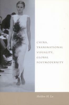 China, Transnational Visuality, Global Postmodernity by Sheldon H. Lu