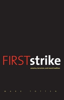 First Strike: America, Terrorism, and Moral Tradition by Mark Totten