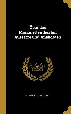 Über Das Marionettentheater; Aufsätze Und Anekdoten by Heinrich von Kleist