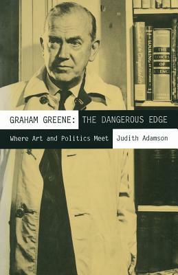Graham Greene: The Dangerous Edge: Where Art and Politics Meet by Judith Adamson, Mark Shechner