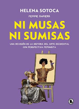 Ni musas ni sumisas: una revisión de la historia del arte occidental con perspectiva feminista by Helena Sotoca Garcia
