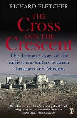 The Cross and the Crescent: The Dramatic Story of the Earliest Encounters Between Christians and Muslims by Richard Fletcher