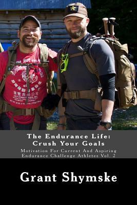 The Endurance Life: Crush Your Goals: Motivation For Current And Aspiring Endurance Challenge Athletes Vol. 2 by Grant Alexander Shymske
