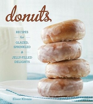 Donuts: Recipes for Glazed, Sprinkled, and Jelly-Filled Treats by Elinor Klivans
