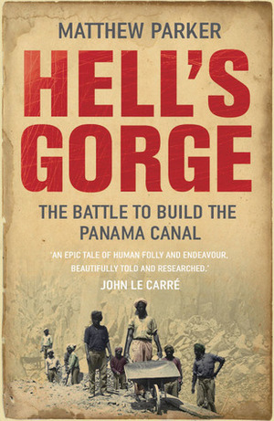 Hell's Gorge: The Battle to Build the Panama Canal by Matthew Parker