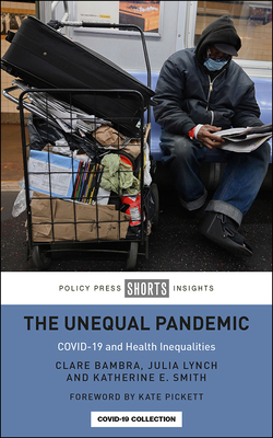 The Unequal Pandemic: Covid-19 and Health Inequalities by Clare Bambra, Julia Lynch