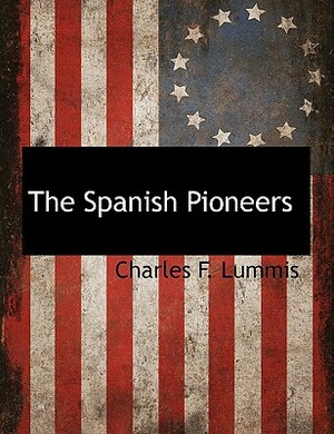 The Spanish Pioneers by Charles F. Lummis