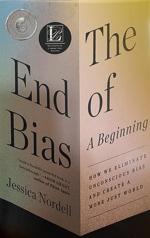 The End of Bias: A Beginning: How We Eliminate Unconscious Bias and Create a More Just World by Jessica Nordell