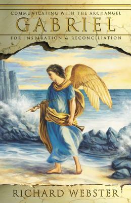 Gabriel: Communicating with the Archangel for Inspiration & Reconciliation by Richard Webster