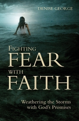 Fighting Fear with Faith: Weathering the Storms with Gods Promises by Denise George