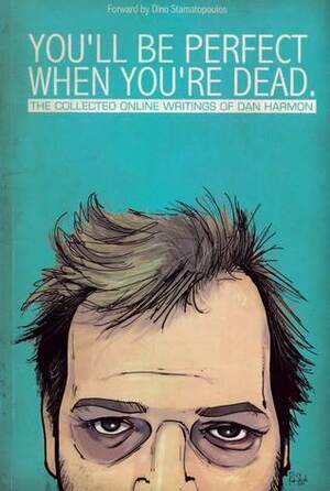You'll Be Perfect When You're Dead: Collected Online Writings of Dan Harmon by Dan Harmon, Dino Stamatopoulos