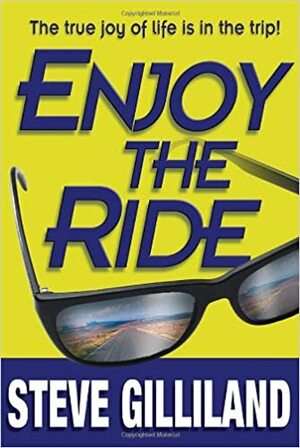 Enjoy the Ride: How to Experience the True Joy of Life by Steve Gilliland