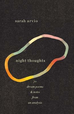 Night Thoughts: 70 Dream Poems & Notes from an Analysis by Sarah Arvio