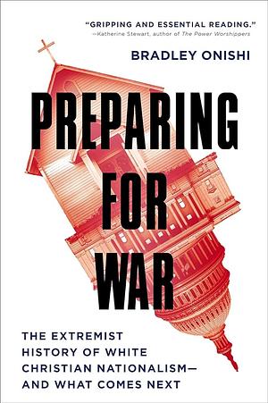 Preparing for War: The Extremist History of White Christian Nationalism--And What Comes Next by Bradley Onishi