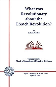 What Was Revolutionary About The French Revolution? by Robert Darnton
