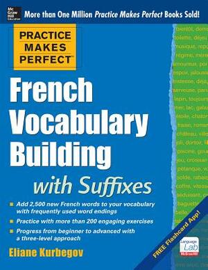 Practice Makes Perfect French Vocabulary Building with Suffixes and Prefixes: (beginner to Intermediate Level) 200 Exercises + Flashcard App by Eliane Kurbegov