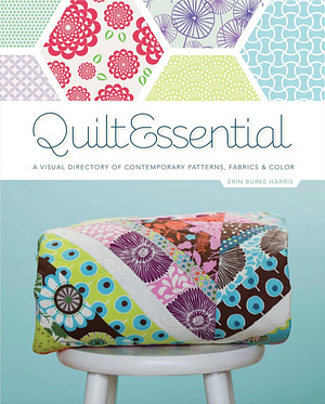 Quiltessential: A Visual Directory of Contemporary Patterns, Fabrics, and Colors by Erin Harris