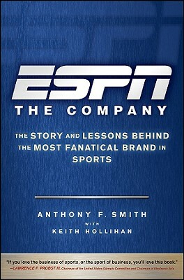 ESPN the Company: The Story and Lessons Behind the Most Fanatical Brand in Sports by Keith Hollihan, Anthony F. Smith