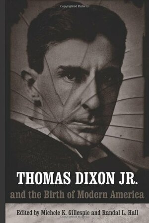 Thomas Dixon Jr. and the Birth of Modern America by Randal L. Hall, Michele K. Gillespie