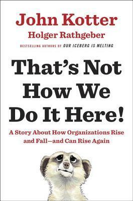 That's Not How We Do It Here!: A Story about How Organizations Rise and Fall--and Can Rise Again by Holger Rathgeber, John P. Kotter