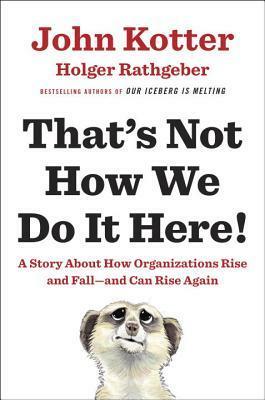 That's Not How We Do It Here!: A Story about How Organizations Rise and Fall--and Can Rise Again by John P. Kotter, Holger Rathgeber