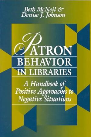 Patron Behavior in Libraries: A Handbook of Positive Approaches to Negative Situations by Beth McNeil, Denise J. Johnson