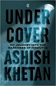 Undercover: My Journey into the Darkness of Hindutva by Ashish Khetan
