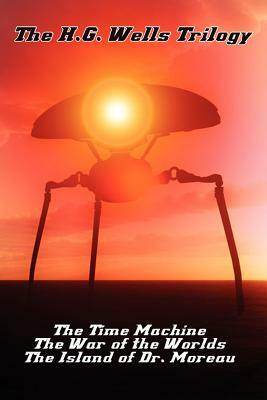 The H.G. Wells Trilogy: The Time Machine The, War of the Worlds, and the Island of Dr. Moreau by H.G. Wells