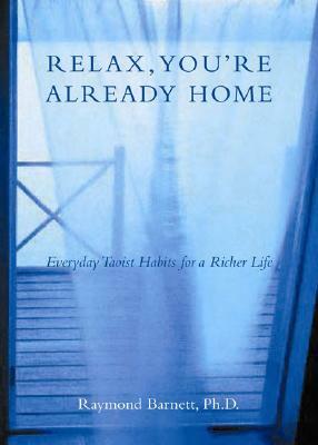 Relax, You're Already Home: Everyday Taoist Habits for a Richer Life by Raymond Barnett