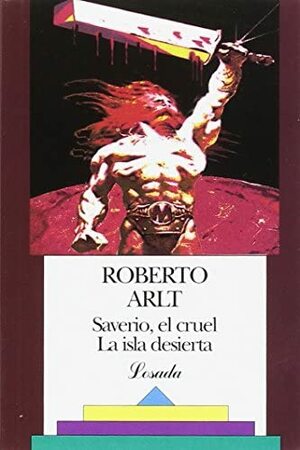 Saverio, el cruel / La isla desierta by Roberto Arlt