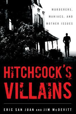 Hitchcock's Villains: Murderers, Maniacs, and Mother Issues by Eric San Juan, Jim McDevitt