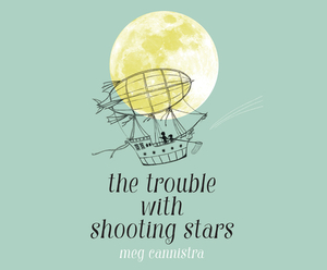 The Trouble with Shooting Stars by Meg Cannistra