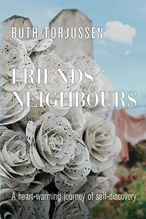 Friends and Neighbours: A heart-warming journey of self-discovery by Ruth Torjussen