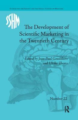 The Development of Scientific Marketing in the Twentieth Century: Research for Sales in the Pharmaceutical Industry by Jean-Paul Gaudillière