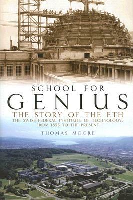 School for Genius: The Story of ETH--The Swiss Federal Institute of Technology, from 1855 to the Present by Thomas Moore