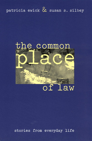 The Common Place of Law: Stories from Everyday Life by Susan S. Silbey, Patricia Ewick