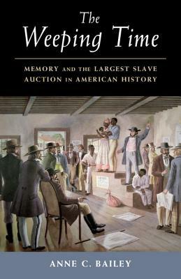 The Weeping Time: Memory and the Largest Slave Auction in American History by Anne C. Bailey